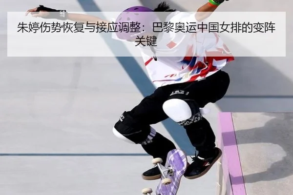 朱婷伤势恢复与接应调整：巴黎奥运中国女排的变阵关键