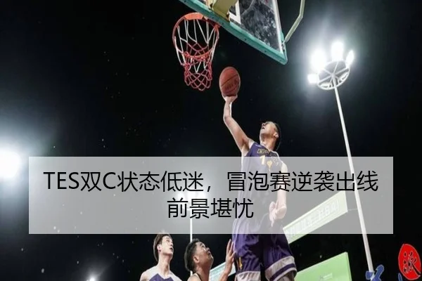 TES双C状态低迷，冒泡赛逆袭出线前景堪忧