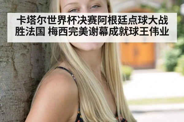 卡塔尔世界杯决赛阿根廷点球大战胜法国 梅西完美谢幕成就球王伟业