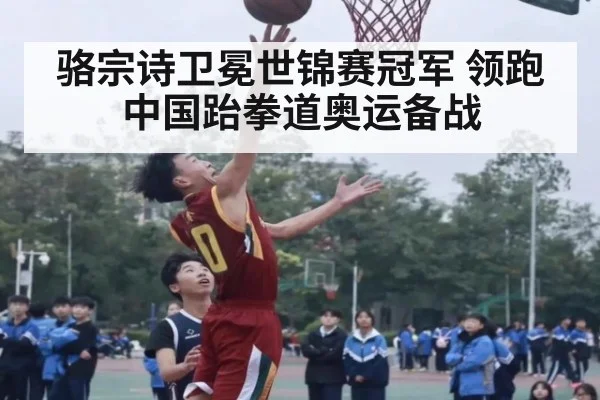 骆宗诗卫冕世锦赛冠军 领跑中国跆拳道奥运备战